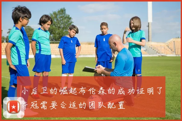 小后卫的崛起布伦森的成功证明了夺冠需要合适的团队配置