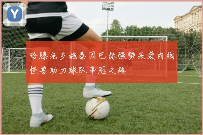 哈滕老乡施泰因巴赫强势来袭内线怪兽助力球队争冠之路